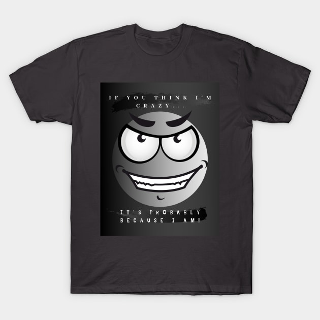 If you think I'm crazy... T-Shirt by BreezyDesigns